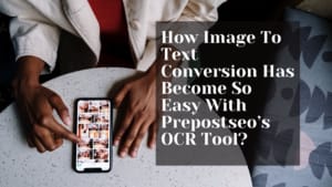 How Image To Text Conversion Has Become So Easy With Prepostseo’s OCR Tool?